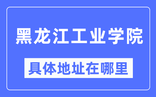 黑龍江工業學院具體地址在哪里,在哪個城市，哪個區？