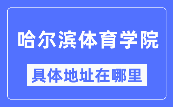 哈爾濱體育學(xué)院具體地址在哪里,在哈爾濱的哪個區(qū)？
