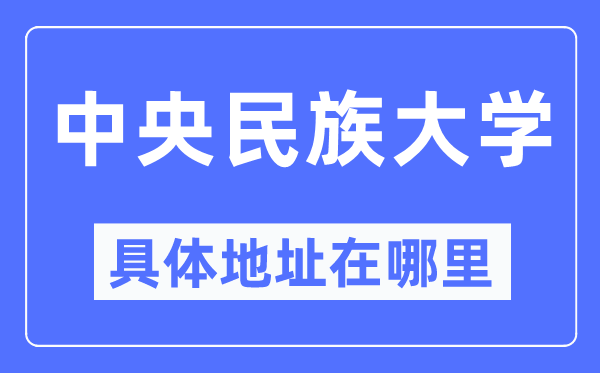 中央民族大學(xué)具體地址在哪里,在哪個城市，哪個區(qū)？