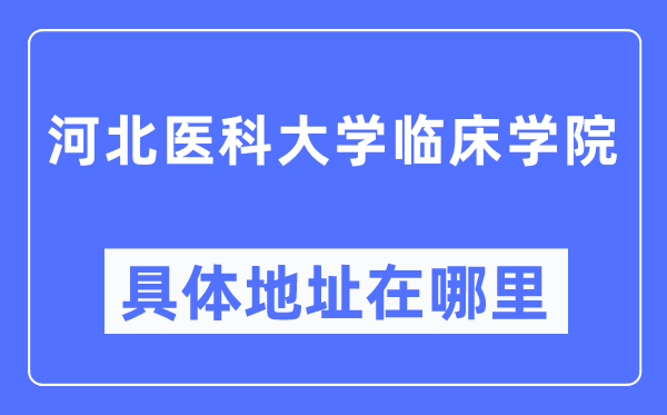 河北醫(yī)科大學(xué)臨床學(xué)院具體地址在哪里,在哪個(gè)城市，哪個(gè)區(qū)？
