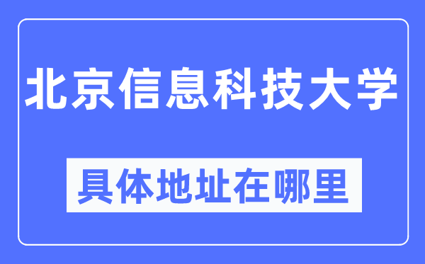 北京信息科技大學(xué)具體地址在哪里,在北京的哪個(gè)區(qū)?