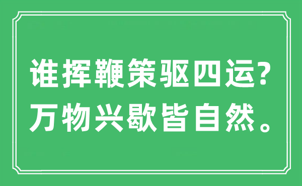 “誰揮鞭策驅(qū)四運(yùn)?萬物興歇皆自然”是什么意思,出處及原文翻譯