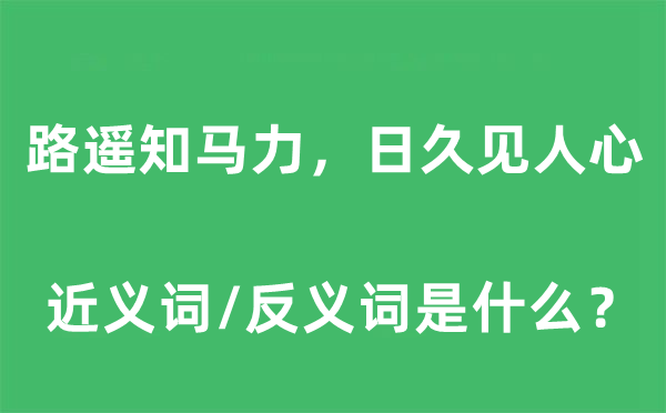 路遙知馬力，日久見人心的近義詞和反義詞是什么,路遙知馬力，日久見人心是什么意思