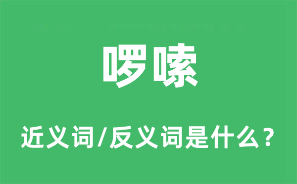 啰嗦的近義詞和反義詞是什么,啰嗦是什么意思