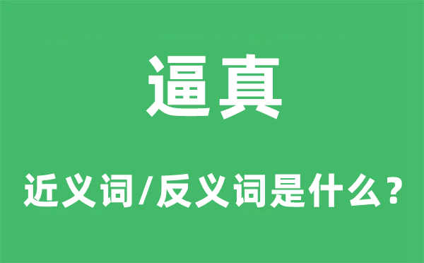 逼真的近義詞和反義詞是什么,逼真是什么意思