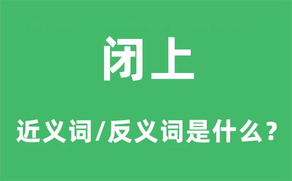 閉上的近義詞和反義詞是什么,閉上是什么意思