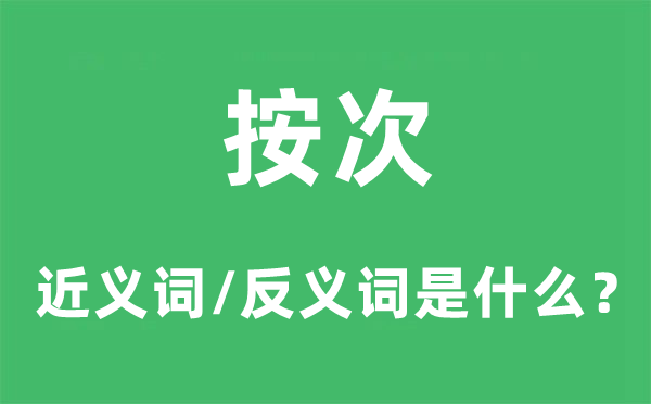 按次的近義詞和反義詞是什么,按次是什么意思