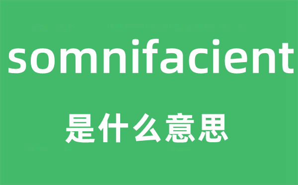 somnifacient是什么意思,somnifacient怎么讀,中文翻譯是什么