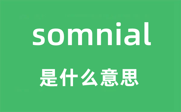 somnial是什么意思,somnial怎么讀,中文翻譯是什么