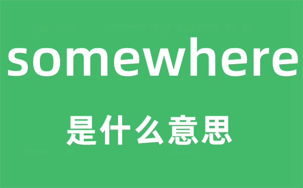 somewhere是什么意思,somewhere怎么讀,中文翻譯是什么