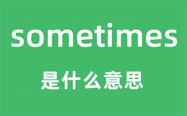 sometimes是什么意思,sometimes怎么讀,中文翻譯是什么