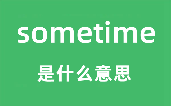 sometime是什么意思,sometime怎么讀,中文翻譯是什么