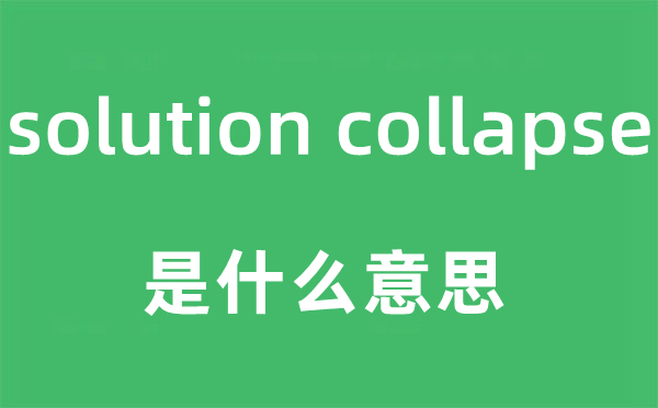 solution collapse是什么意思,中文翻譯是什么
