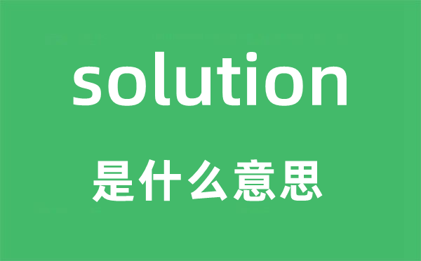 solution是什么意思,solution怎么讀,中文翻譯是什么