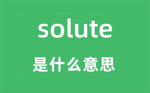 solute是什么意思,solute怎么讀,中文翻譯是什么