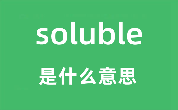 soluble是什么意思,soluble怎么讀,中文翻譯是什么