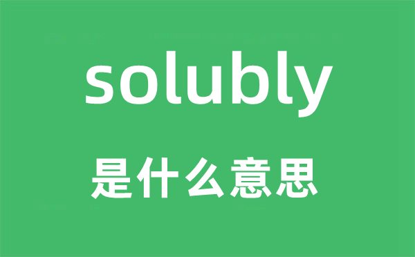 solubly是什么意思,solubly怎么讀,中文翻譯是什么