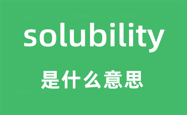 solubility是什么意思,solubility怎么讀,中文翻譯是什么