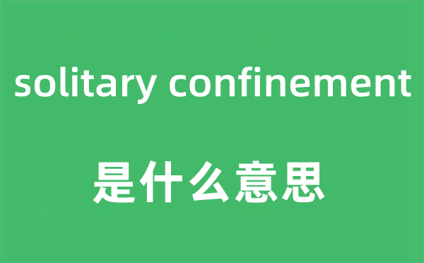solitary confinement是什么意思,中文翻譯是什么