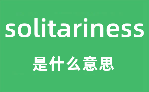 solitariness是什么意思,solitariness怎么讀,中文翻譯是什么