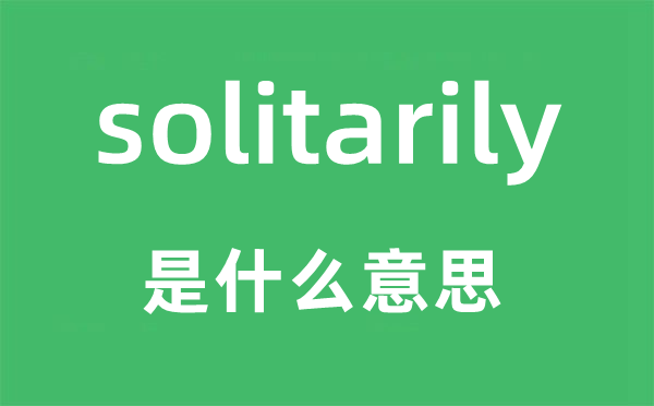 solitarily是什么意思,solitarily怎么讀,中文翻譯是什么