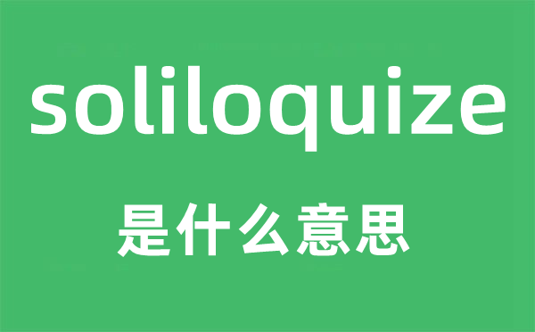 soliloquize是什么意思,soliloquize怎么讀,中文翻譯是什么