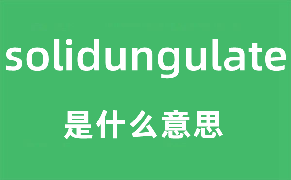 solidungulate是什么意思,solidungulate怎么讀,中文翻譯是什么