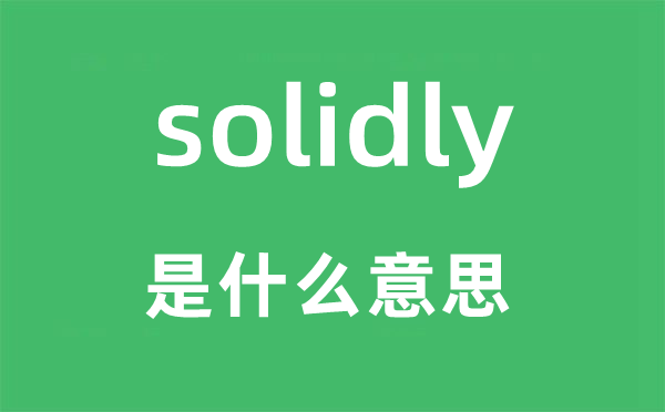 solidly是什么意思,solidly怎么讀,中文翻譯是什么