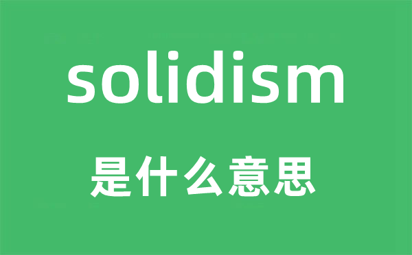 solidism是什么意思,solidism怎么讀,中文翻譯是什么