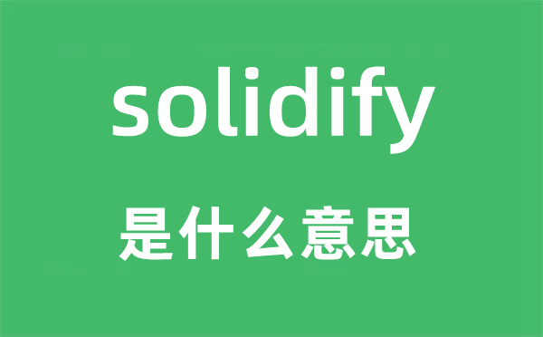 solidify是什么意思,solidify怎么讀,中文翻譯是什么