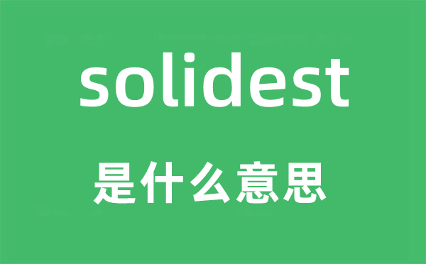 solidest是什么意思,solidest怎么讀,中文翻譯是什么