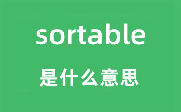 sortable是什么意思,sortable怎么讀,中文翻譯是什么