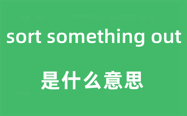 sort something out是什么意思,中文翻譯是什么