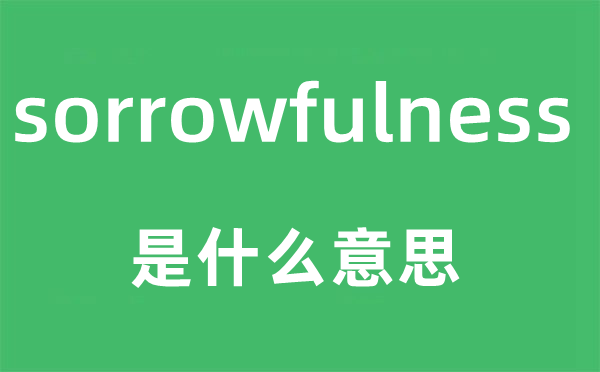 sorrowfulness是什么意思,sorrowfulness怎么讀,中文翻譯是什么