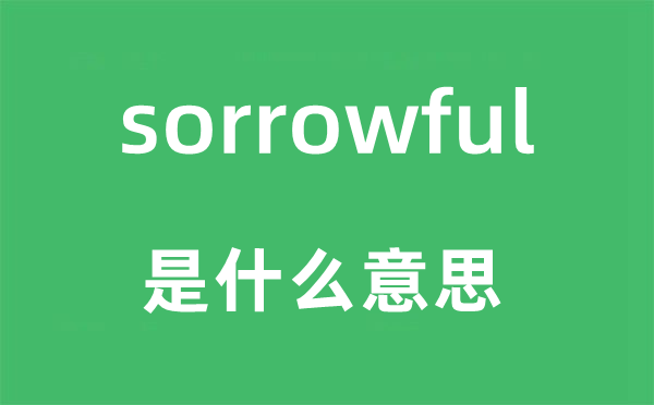 sorrowful是什么意思,sorrowful怎么讀,中文翻譯是什么