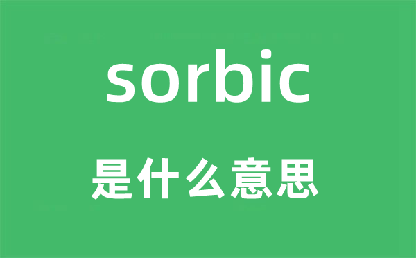 sorbic是什么意思,sorbic怎么讀,中文翻譯是什么