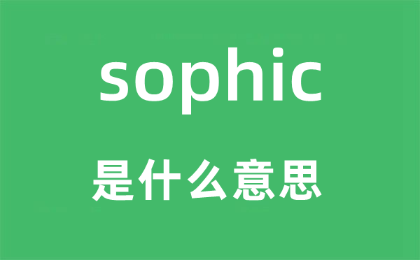 sophic是什么意思,sophic怎么讀,中文翻譯是什么
