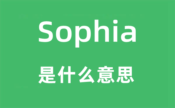 Sophia是什么意思,Sophia怎么讀,中文翻譯是什么