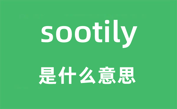 sootily是什么意思,sootily怎么讀,中文翻譯是什么