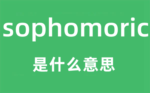 sophomoric是什么意思,sophomoric怎么讀,中文翻譯是什么