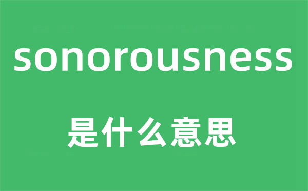 sonorousness是什么意思,sonorousness怎么讀,中文翻譯是什么