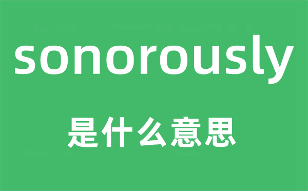 sonorously是什么意思,sonorously怎么讀,中文翻譯是什么
