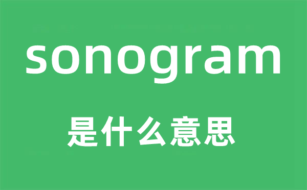 sonogram是什么意思,sonogram怎么讀,中文翻譯是什么