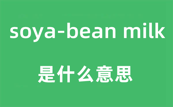 soya-bean milk是什么意思,中文翻譯是什么