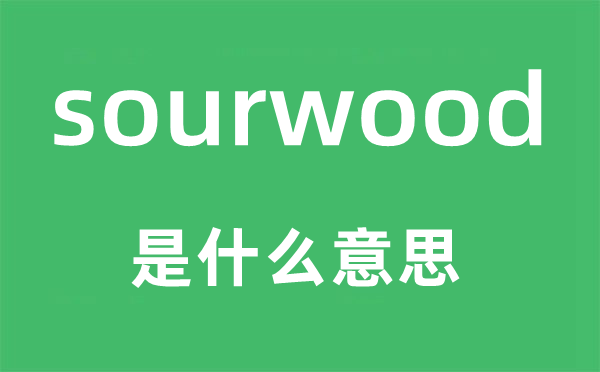 sourwood是什么意思,sourwood怎么讀,中文翻譯是什么