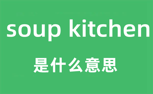 soup kitchen是什么意思,中文翻譯是什么