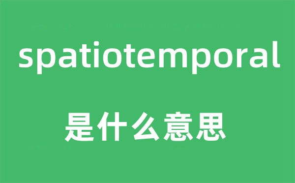 spatiotemporal是什么意思,spatiotemporal怎么讀,中文翻譯是什么
