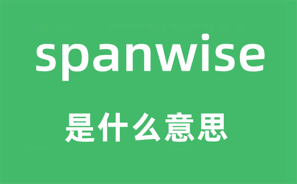 spanwise是什么意思,spanwise怎么讀,中文翻譯是什么