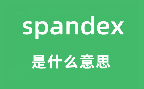 spandex是什么意思,spandex怎么讀,中文翻譯是什么