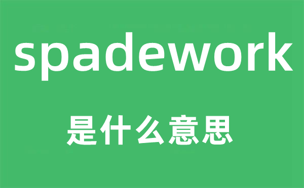 spadework是什么意思,spadework怎么讀,中文翻譯是什么